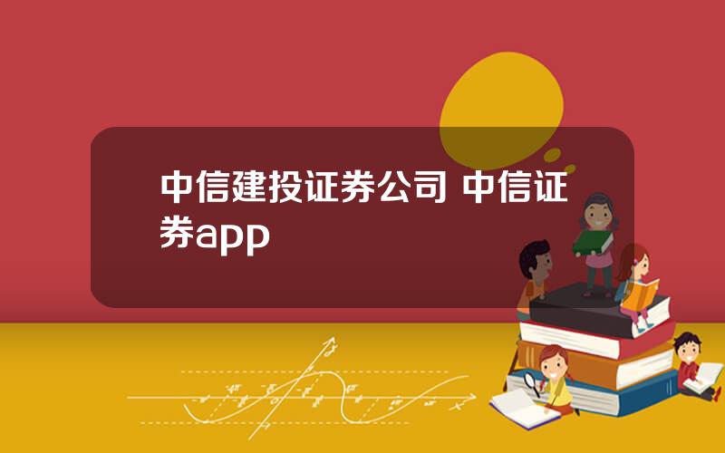 中信建投证券公司 中信证券app